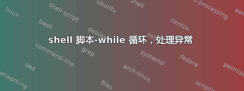 shell 脚本-while 循环，处理异常