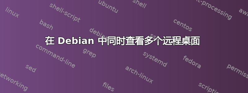 在 Debian 中同时查看多个远程桌面