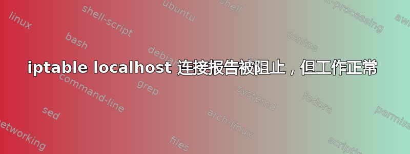 iptable localhost 连接报告被阻止，但工作正常