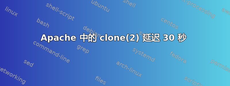 Apache 中的 clone(2) 延迟 30 秒