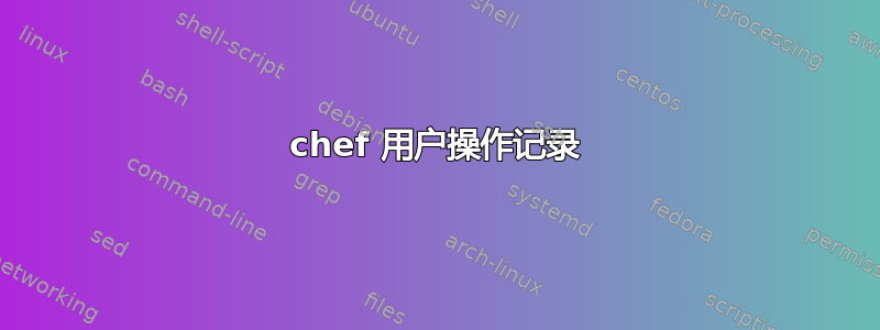 chef 用户操作记录