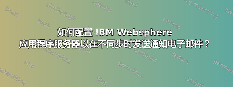 如何配置 IBM Websphere 应用程序服务器以在不同步时发送通知电子邮件？