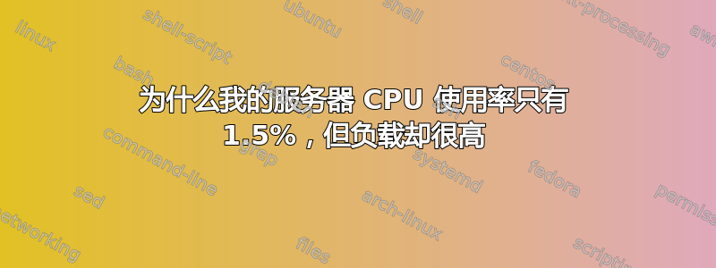 为什么我的服务器 CPU 使用率只有 1.5%，但负载却很高