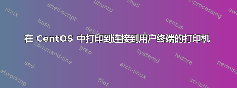 在 CentOS 中打印到连接到用户终端的打印机