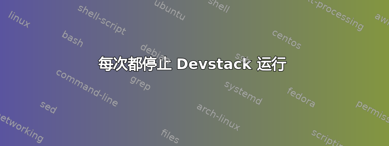 每次都停止 Devstack 运行