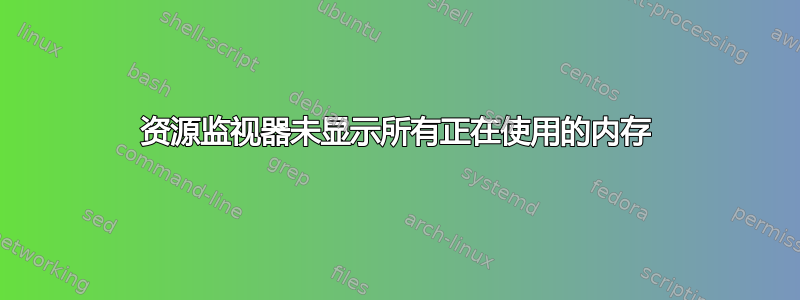 资源监视器未显示所有正在使用的内存