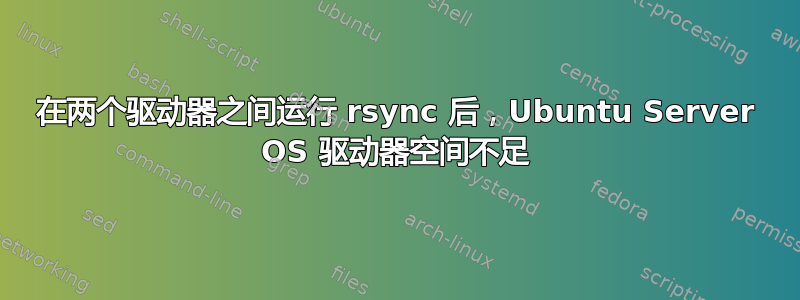 在两个驱动器之间运行 rsync 后，Ubuntu Server OS 驱动器空间不足