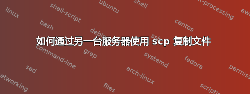 如何通过另一台服务器使用 scp 复制文件