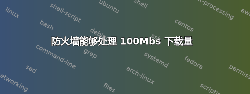 防火墙能够处理 100Mbs 下载量 