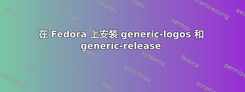 在 Fedora 上安装 generic-logos 和 generic-release