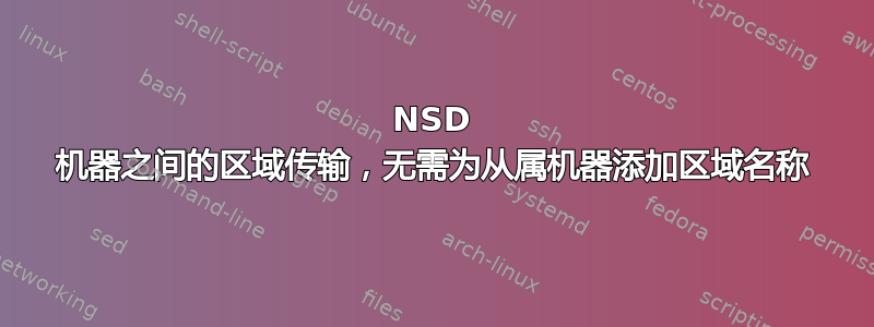 NSD 机器之间的区域传输，无需为从属机器添加区域名称