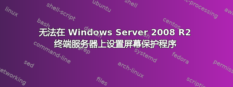 无法在 Windows Server 2008 R2 终端服务器上设置屏幕保护程序