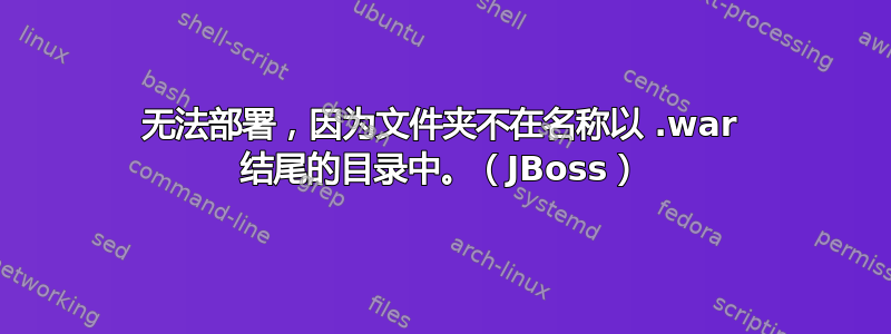 无法部署，因为文件夹不在名称以 .war 结尾的目录中。（JBoss）