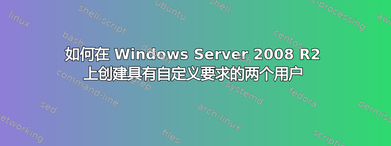 如何在 Windows Server 2008 R2 上创建具有自定义要求的两个用户