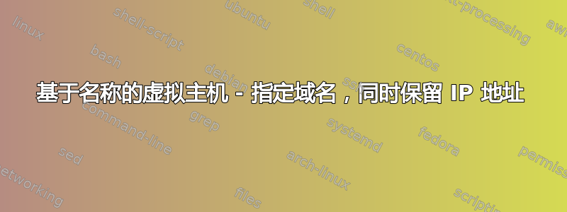 基于名称的虚拟主机 - 指定域名，同时保留 IP 地址