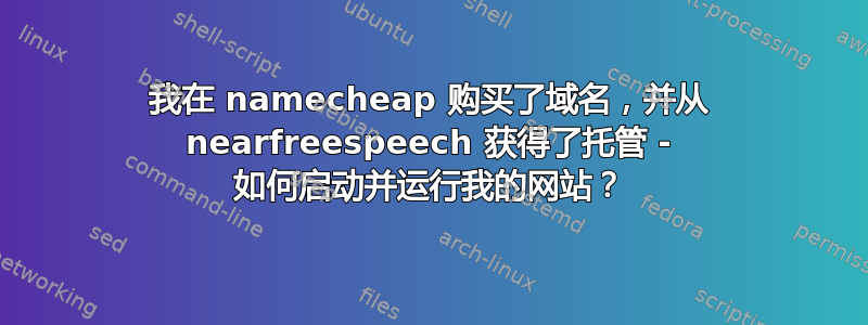 我在 namecheap 购买了域名，并从 nearfreespeech 获得了托管 - 如何启动并运行我的网站？