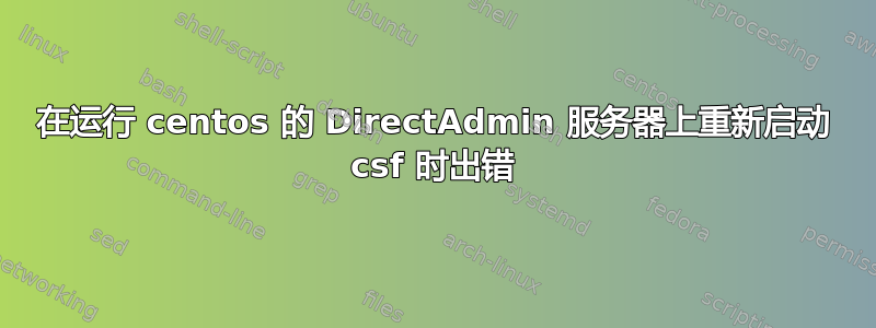 在运行 centos 的 DirectAdmin 服务器上重新启动 csf 时出错