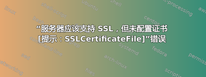 “服务器应该支持 SSL，但未配置证书 [提示：SSLCertificateFile]”错误