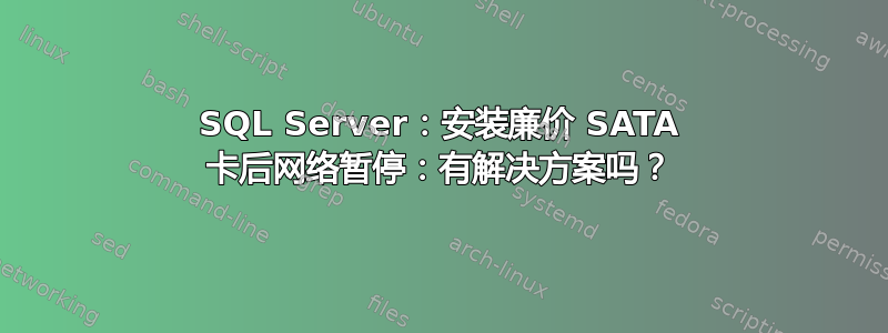 SQL Server：安装廉价 SATA 卡后网络暂停：有解决方案吗？