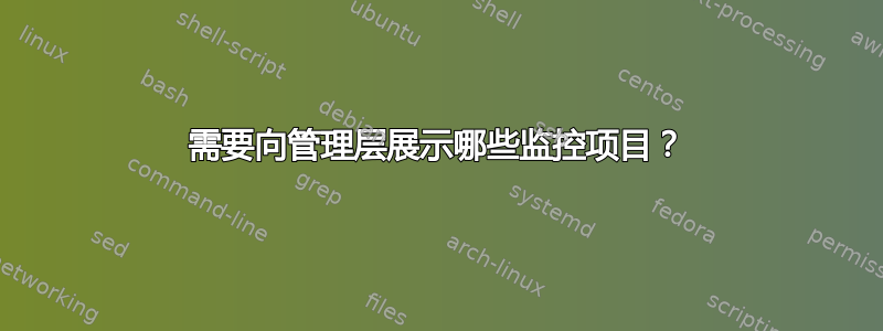 需要向管理层展示哪些监控项目？