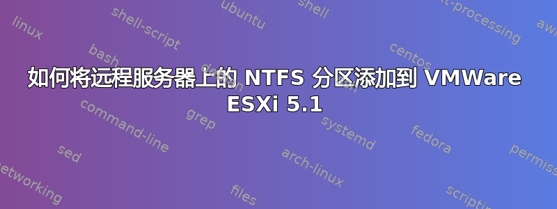 如何将远程服务器上的 NTFS 分区添加到 VMWare ESXi 5.1