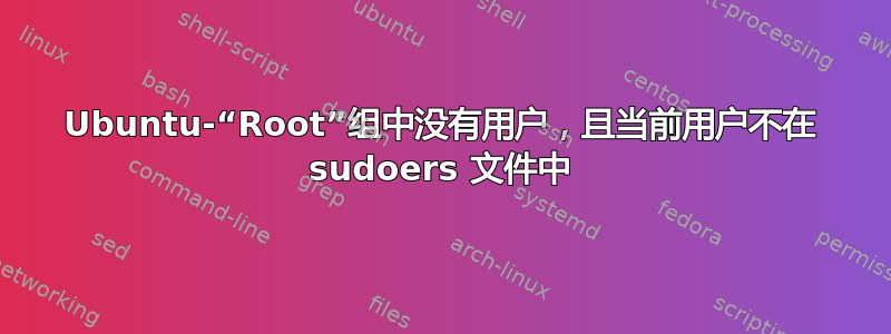 Ubuntu-“Root”组中没有用户，且当前用户不在 sudoers 文件中