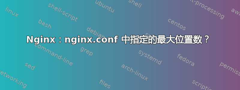 Nginx：nginx.conf 中指定的最大位置数？