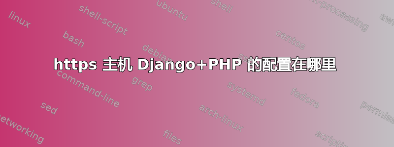 https 主机 Django+PHP 的配置在哪里