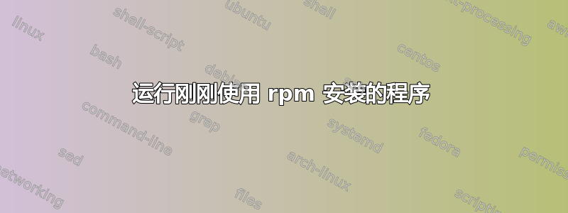 运行刚刚使用 rpm 安装的程序