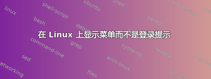 在 Linux 上显示菜单而不是登录提示