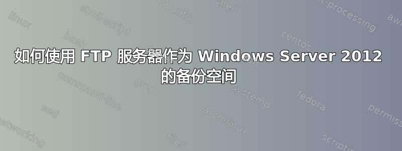 如何使用 FTP 服务器作为 Windows Server 2012 的备份空间