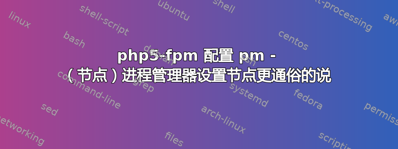 php5-fpm 配置 pm - （节点）进程管理器设置节点更通俗的说