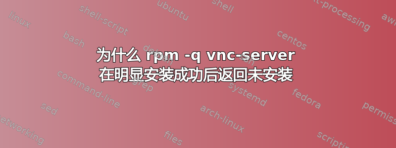 为什么 rpm -q vnc-server 在明显安装成功后返回未安装