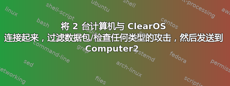 将 2 台计算机与 ClearOS 连接起来，过滤数据包/检查任何类型的攻击，然后发送到 Computer2 