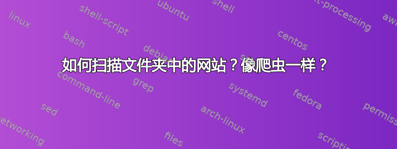 如何扫描文件夹中的网站？像爬虫一样？