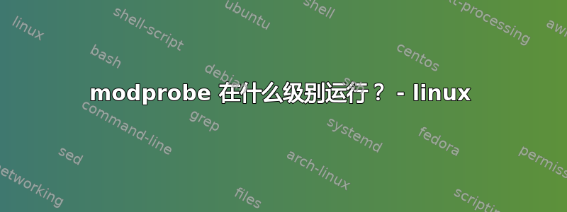 modprobe 在什么级别运行？ - linux