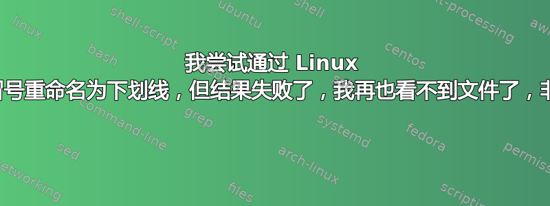 我尝试通过 Linux 终端将所有冒号重命名为下划线，但结果失败了，我再也看不到文件了，非常感谢帮助 