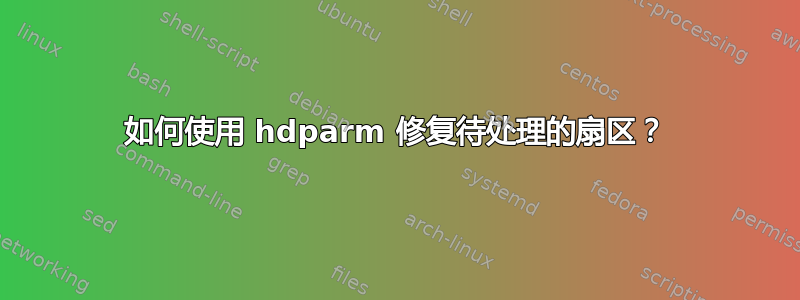 如何使用 hdparm 修复待处理的扇区？