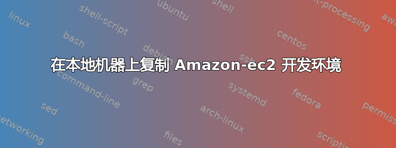 在本地机器上复制 Amazon-ec2 开发环境