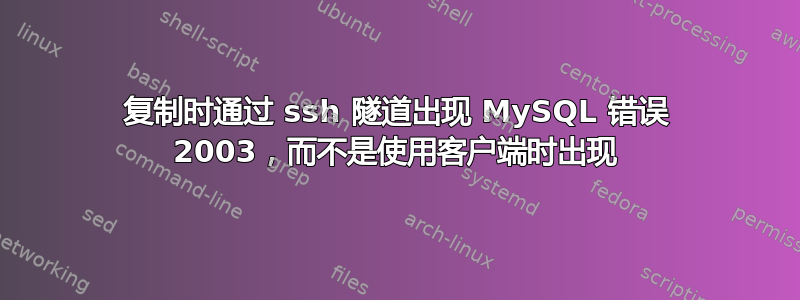 复制时通过 ssh 隧道出现 MySQL 错误 2003，而不是使用客户端时出现