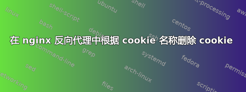 在 nginx 反向代理中根据 cookie 名称删除 cookie