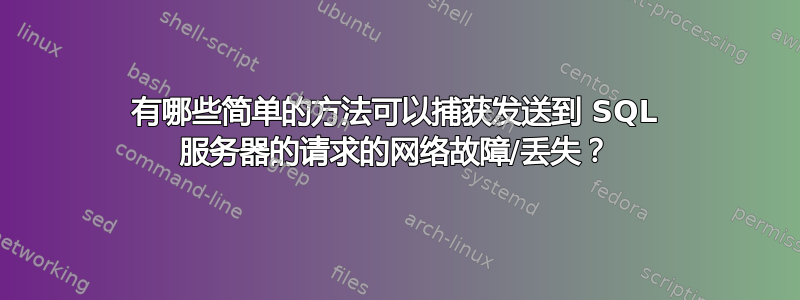 有哪些简单的方法可以捕获发送到 SQL 服务器的请求的网络故障/丢失？