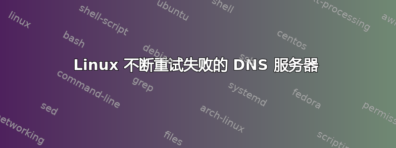 Linux 不断重试失败的 DNS 服务器