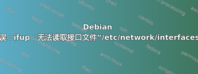 Debian 错误：ifup：无法读取接口文件“/etc/network/interfaces”