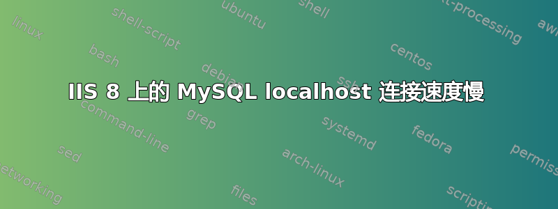 IIS 8 上的 MySQL localhost 连接速度慢