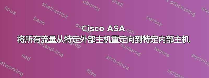 Cisco ASA 将所有流量从特定外部主机重定向到特定内部主机