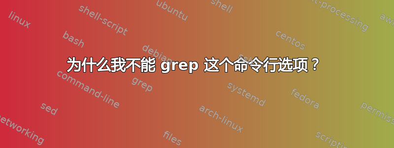 为什么我不能 grep 这个命令行选项？