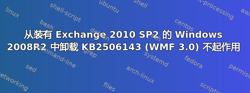 从装有 Exchange 2010 SP2 的 Windows 2008R2 中卸载 KB2506143 (WMF 3.0) 不起作用