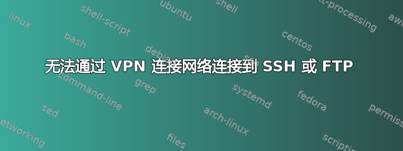 无法通过 VPN 连接网络连接到 SSH 或 FTP