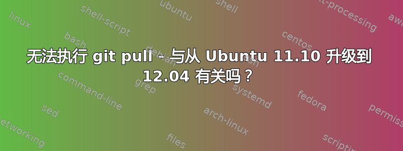 无法执行 git pull - 与从 Ubuntu 11.10 升级到 12.04 有关吗？